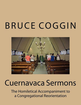 Cuernavaca Sermons: The Homiletical Accompaniment To A Congregational Reorientation