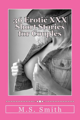 36 Erotic Xxx Short Stories For Couples: Over 185,000 Words Of Hot And Steamy Erotica As Only M.S. Smith Can Write! Enjoy This All New Collection Of ... (The Smith Couple Writes Erotica) (Volume 18)