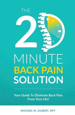 The 20 Minute Back Pain Solution: Your Guide To Eliminate Back Pain From Your Life