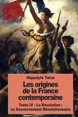 Les Origines De La France Contemporaine: Tome Iv : La Révolution : Le Gouvernement Révolutionnaire (French Edition)