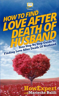 How To Find Love After Death Of Husband: Your Step-By-Step Guide To Finding Love After Death Of Husband