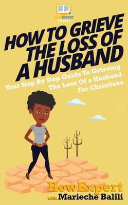 How To Grieve The Loss Of A Husband: Your Step-By-Step Guide To Grieving The Loss Of A Huband For Christians