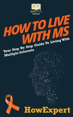 How To Live With Ms: Your Step-By-Step Guide To Living With Multiple Sclerosis