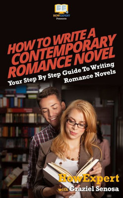 How To Write A Contemporary Romance Novel: Your Step-By-Step Guide To Writing A Contemporary Romance Novel