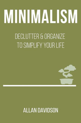 Minimalism: Declutter & Organize To Simplify Your Life