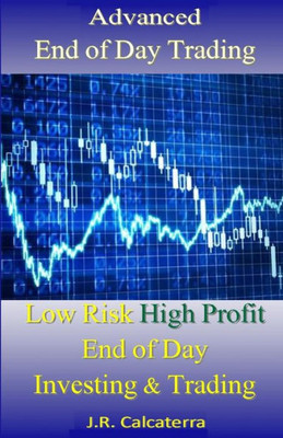 Advanced End Of Day Trading: Low Risk High Profit End Of Day Investing & Trading