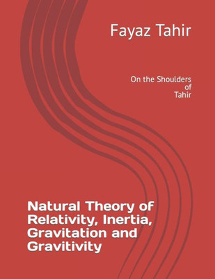 Natural Theory Of Relativity, Inertia And Gravitation And Gravitivity: On The Shoulders Of Tahir