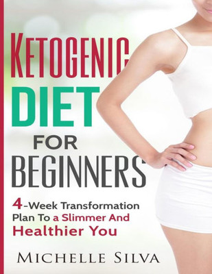 Ketogenic Diet For Beginners: 4-Week Transformation Plan To A Slimmer And Healthier You