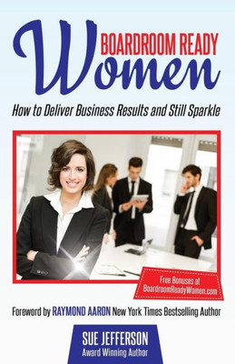 Boardroom Ready Women: How To Deliver Business Results And Still Sparkle