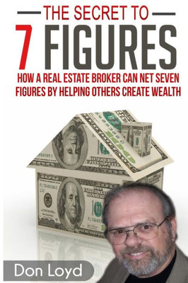 The Secret To 7 Figures: How A Real Estate Broker Can Net Seven Figures By Helping Others Create Wealth