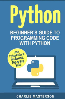 Python: BeginnerS Guide To Programming Code With Python (Python, Java, Javascript, Code, Programming Language, Programming, Computer Programming)