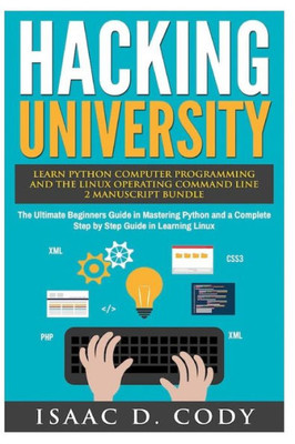 Hacking University: Learn Python Computer Programming From Scratch & Precisely Learn How The Linux Operating Command Line Works 2 Manuscript Bundle: ... Linux (Hacking Freedom And Data Driven)