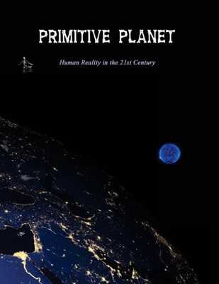 Primitive Planet: Human Reality In The 21St Century