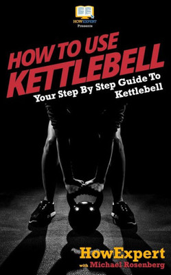 How To Use Kettlebell: Your Step By Step Guide To Kettlebell