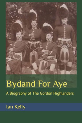 Bydand For Aye: A Biography Of The Gordon Highlanders