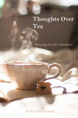 Thoughts Over Tea: Brewing In Life'S Goodness