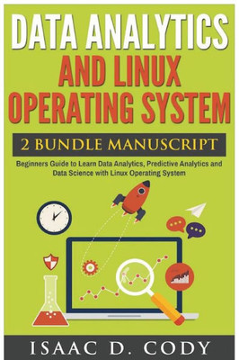 Data Analytics And Linux Operating System. Beginners Guide To Learn Data Analytics, Predictive Analytics And Data Science With Linux Operating System (Hacking Freedom Data Driven)