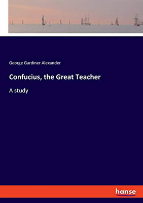 Confucius, the Great Teacher: A study