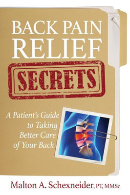 Back Pain Relief Secrets: A Patient Guide To Taking Better Care Of Your Back