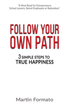 Follow Your Own Path: 3 Simple Steps To True Happiness (Find Your Path, Find Your Passion, Life Purpose, Purpose Driven Life, Living With Purpose)