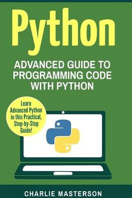 Python: Advanced Guide To Programming Code With Python (Python, Java, Javascript, Code, Programming Language, Programming, Computer Programming)