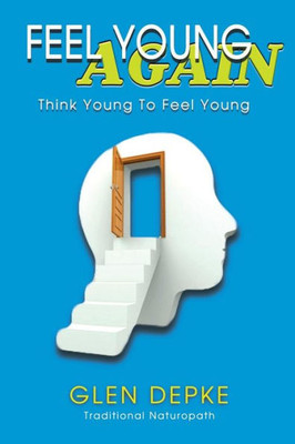 Feel Young Again!: Think Young To Feel Young