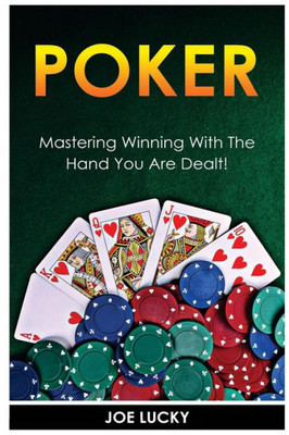 Poker: Mastering Winning With The Hand You Are Dealt!
