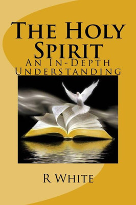 The Workings Of The Holy Spirit: An In-Depth Understanding Of The Holy Spirit