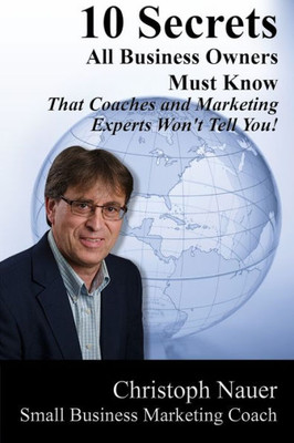 10 Secrets All Business Owners Must Know: That Coaches And Marketing Experts Won'T Tell You!