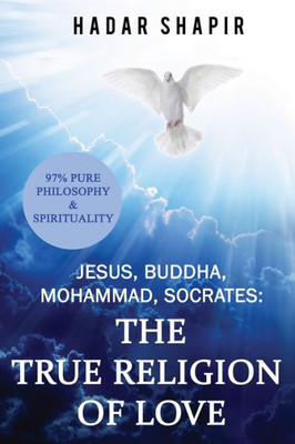 Jesus, Buddha, Mohammad, Socrates: The True Religion Of Love 2Nd Edition