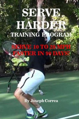 Serve Harder Training Program: Serve 10 To 20 Mph Faster In 90 Days!