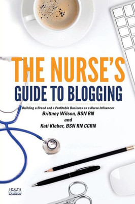 The Nurse'S Guide To Blogging: Building A Brand And A Profitable Business As A Nurse Influencer