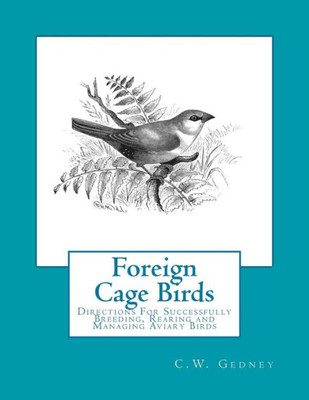 Foreign Cage Birds: Directions For Successfully Breeding, Rearing And Managing Aviary Birds