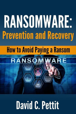 Ransomware - Prevention And Recovery: How To Avoid Paying A Ransom