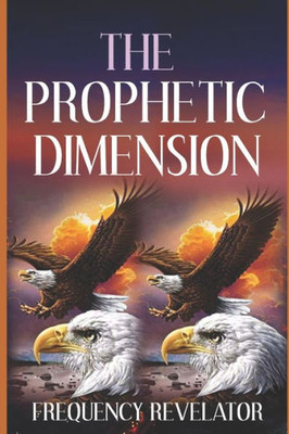 The Prophetic Dimension: A Divine Revelation Of How To Accurately Prophesy And Operate In The Prophetic Realm Of God