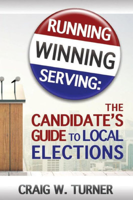 Running, Winning, Serving: The Candidate'S Guide To Local Elections