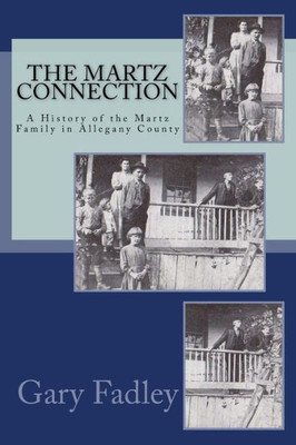 The Martz Connection: A History Of The Martz Family In Allegany County