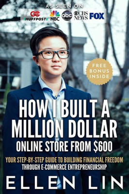 How I Built A Million Dollar Online Store From $600: Your Step-By-Step Guide To Building Financial Freedom Through E-Commerce Entrepreneurship
