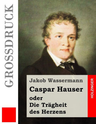 Caspar Hauser Oder Die Trägheit Des Herzens (Großdruck) (German Edition)