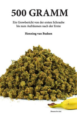 500 Gramm: Ein Growbericht Von Der Ersten Schraube Bis Zum Aufräumen Nach Der Ernte (German Edition)