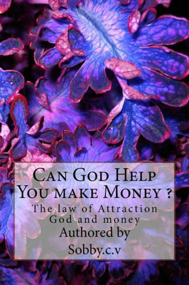 Can God Help You Make Money ?: The Law Of Attraction , God And Money