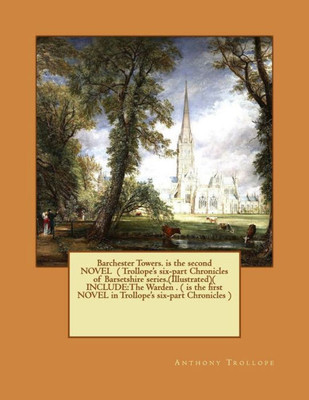 Barchester Towers. Is The Second Novel ( Trollope'S Six-Part Chronicles Of Barsetshire Series.(Illustrated)( Include:The Warden . ( Is The First Novel In Trollope'S Six-Part Chronicles )