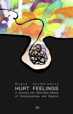 Hurt Feelings: A Journey Into Wounded States Of Consciousness And Beyond