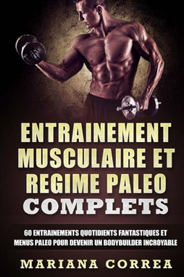 Entrainement Musculaire Et Regime Paleo Complets: 60 Entrainements Quotidients Fantastiques Et Menus Paleo Pour Devenir Un Bodybuilder Incroyable (French Edition)