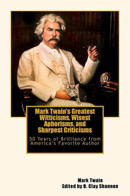 Mark Twain'S Greatest Witticisms, Wisest Aphorisms, And Sharpest Criticisms: 50 Years Of Brilliance From AmericaS Favorite Author