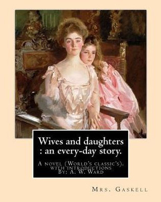 Wives And Daughters : An Every-Day Story. By: Mrs.Gaskell, With Introductions By: A. W. Ward: A Novel (World'S Classic'S). Sir Adolphus William Ward ... Was An English Historian And Man Of Letters.