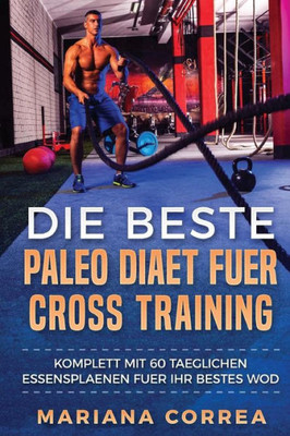Die Beste Paleo Diaet Fuer Cross Training: Komplett Mit 60 Taeglichen Essensplaenen Fuer Ihr Bestes Wod (German Edition)