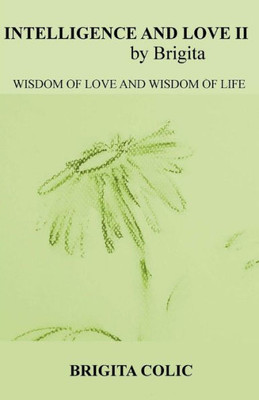 Intelligence And Love By Brigita Ii: Wisdom Of Love And Wisdom Of Life