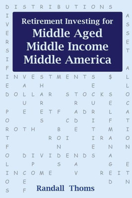 Retirement Investing For Middle-Aged, Middle Income, Middle America: How To Successfully Self-Manage Your Retirement Portfolio