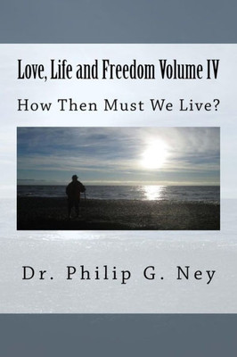 Love, Life And Freedom Volume Iv: How Then Must We Live